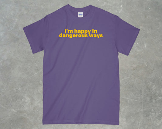 I'm happy in dangerous ways shirt