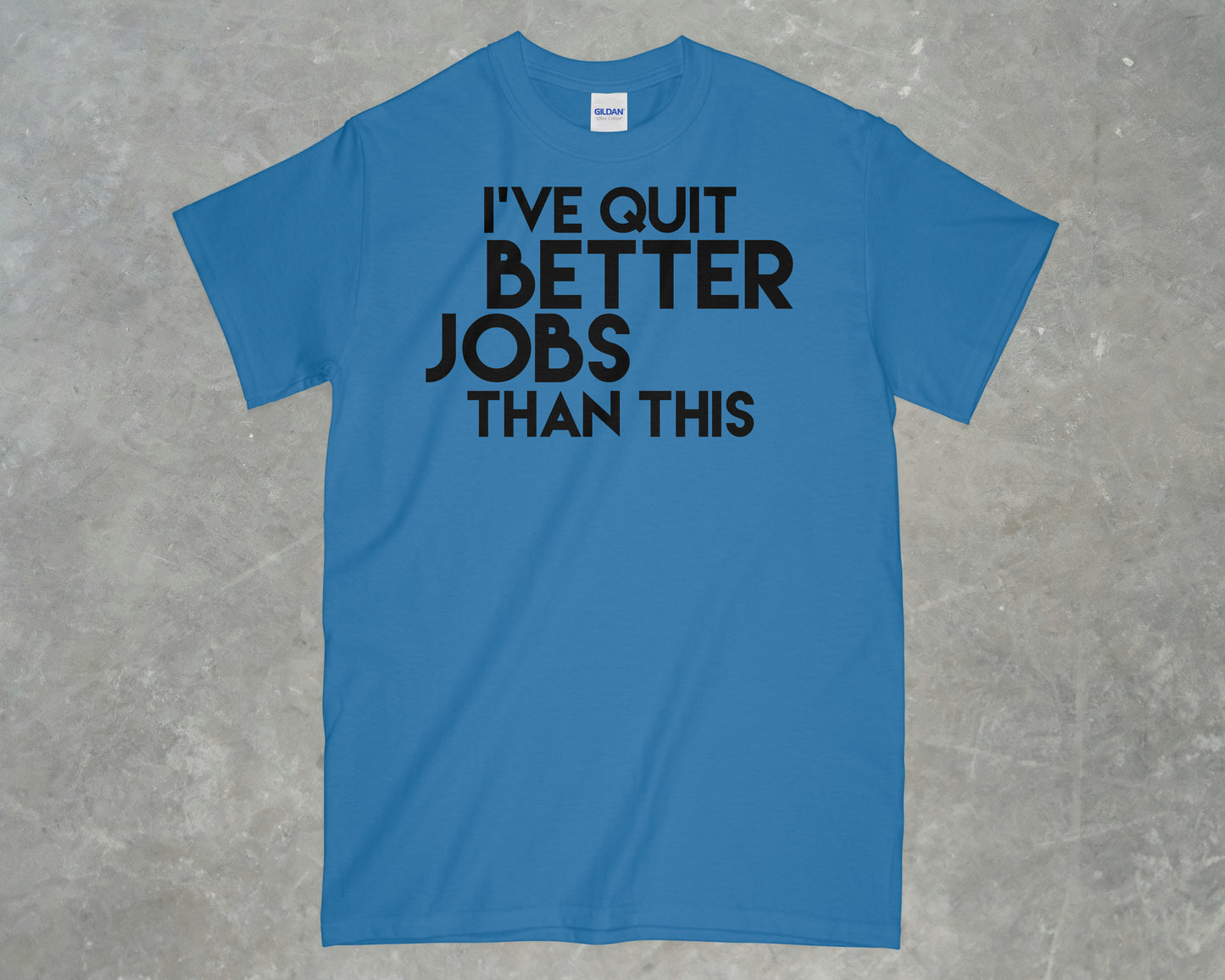 I've Quit Better Jobs Than This Shirt