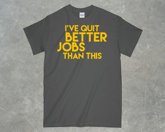 I've Quit Better Jobs Than This Shirt