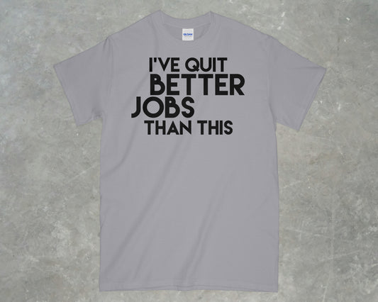 I've Quit Better Jobs Than This Shirt