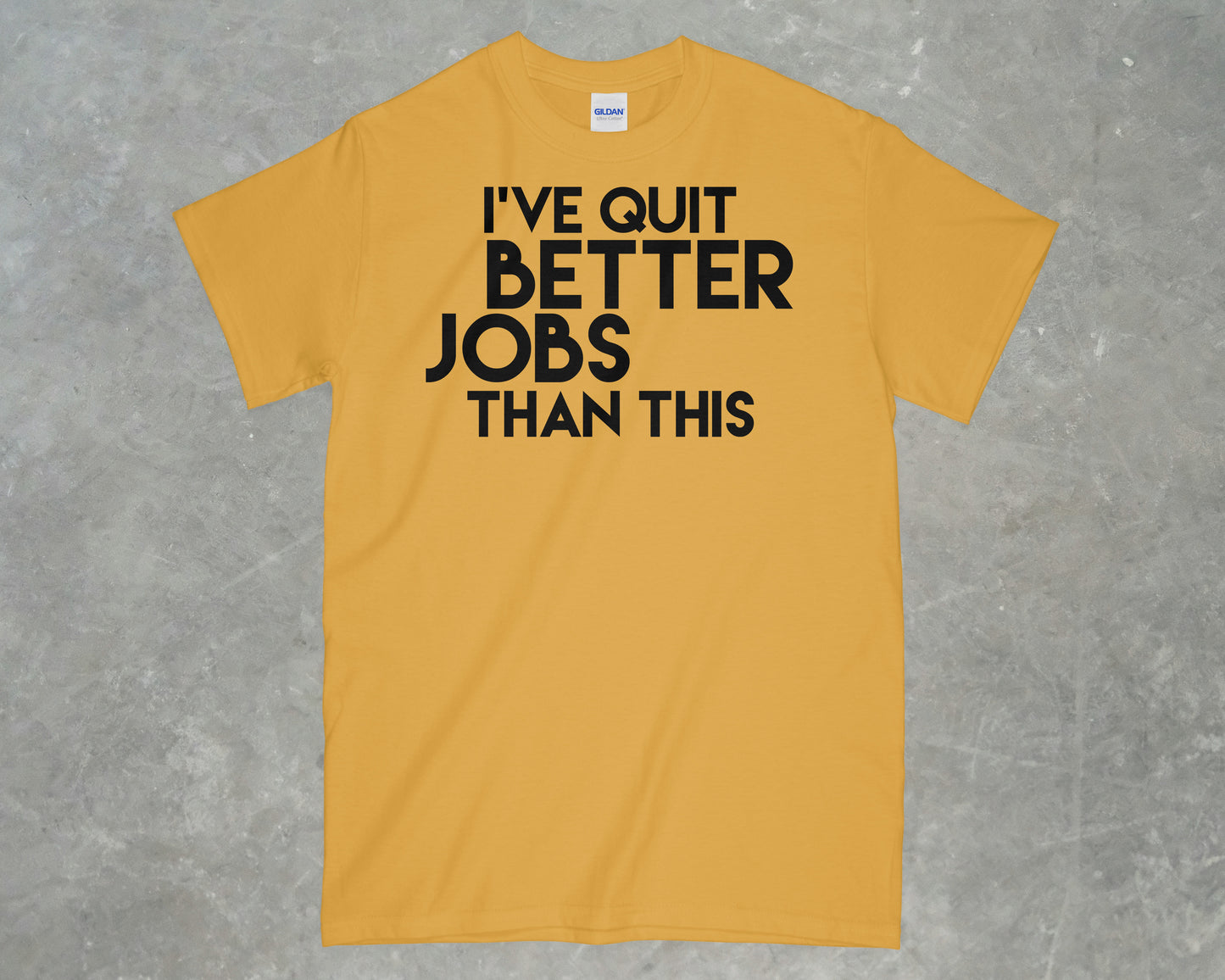 I've Quit Better Jobs Than This Shirt
