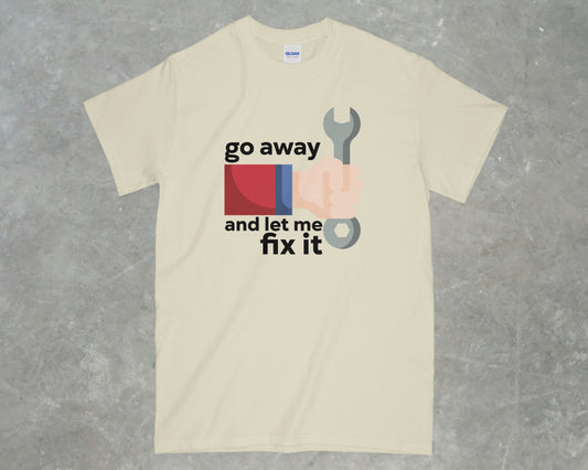 Go Away and Let Me Fix it Shirt