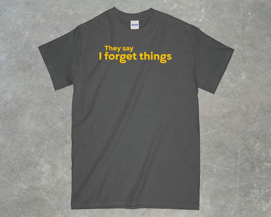 They say I forget Things Shirt