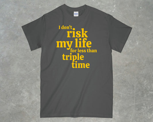 I Don't risk my life for less than triple time shirt