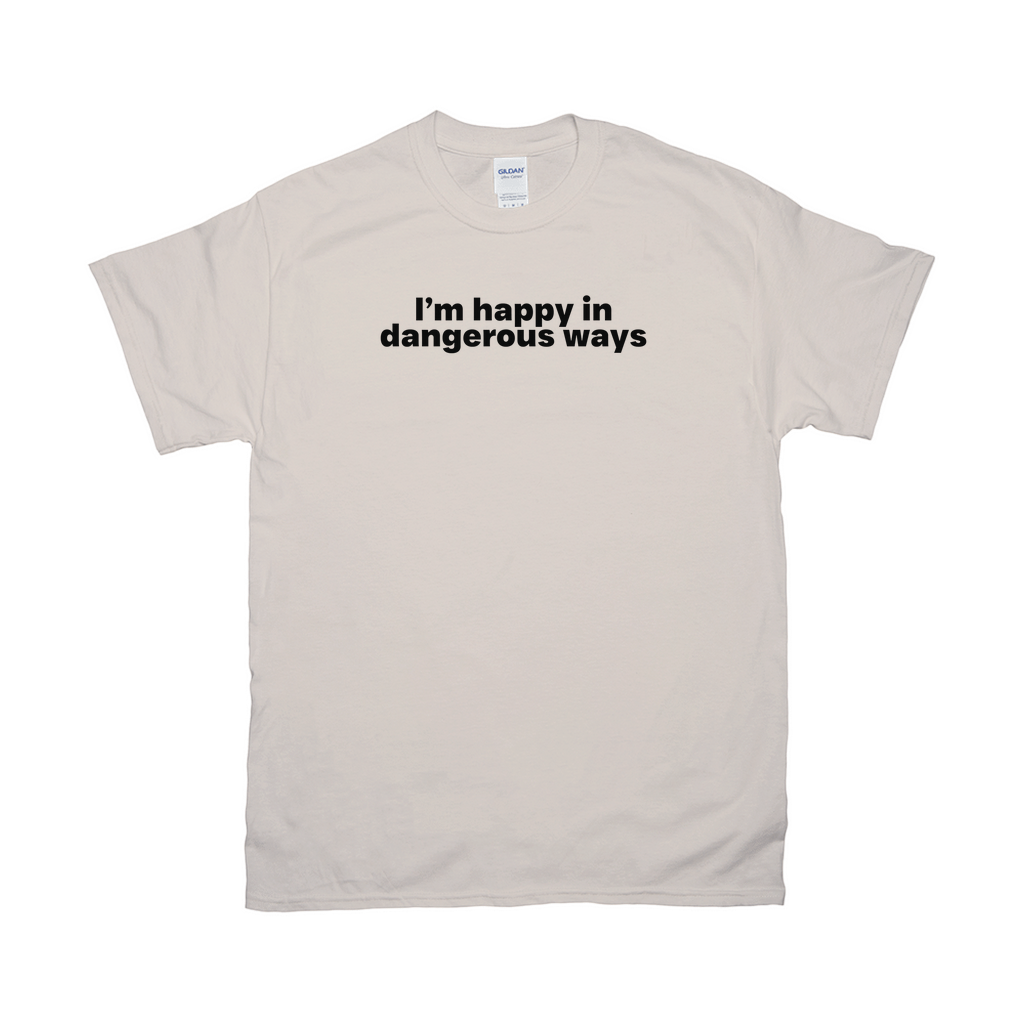 I'm happy in dangerous ways shirt