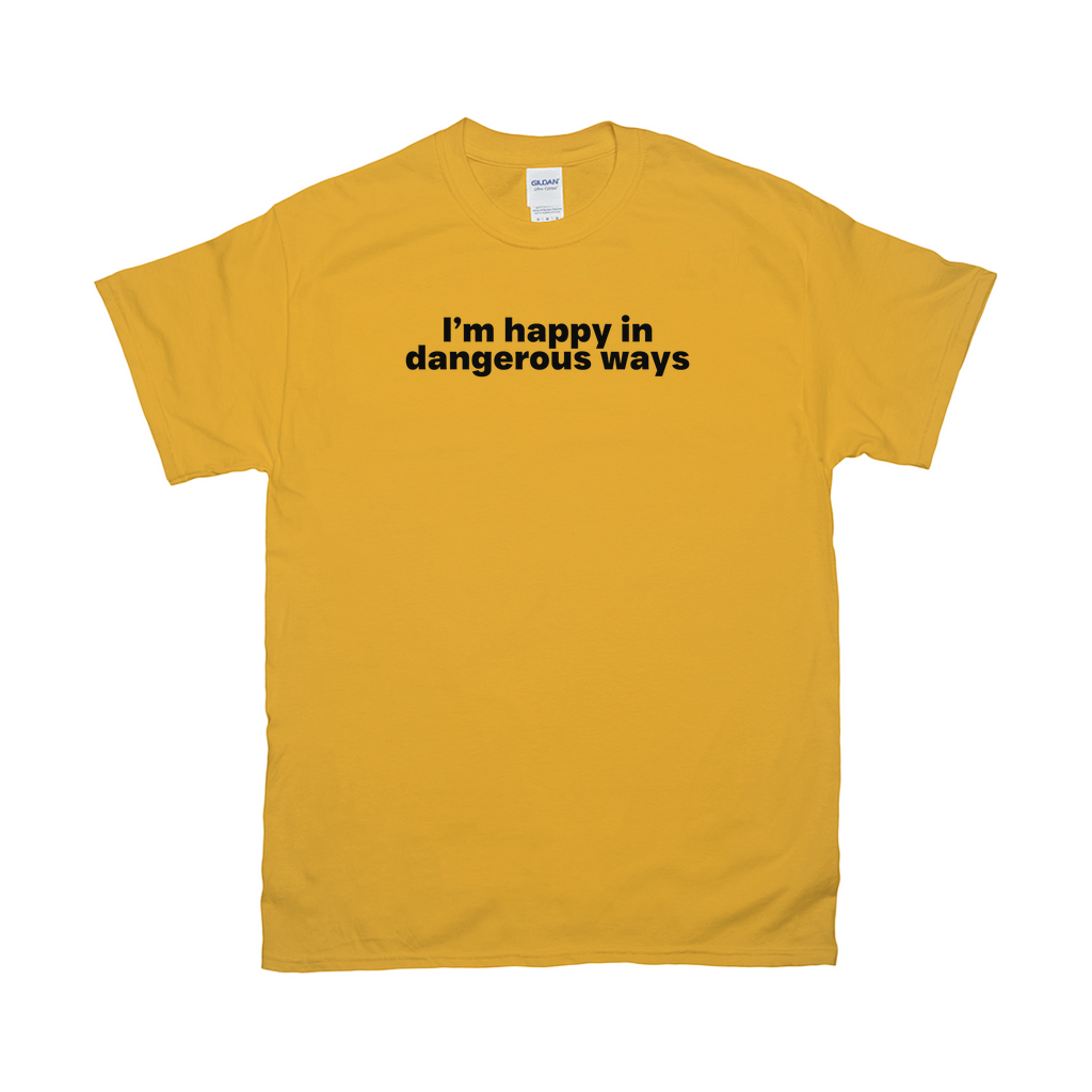 I'm happy in dangerous ways shirt