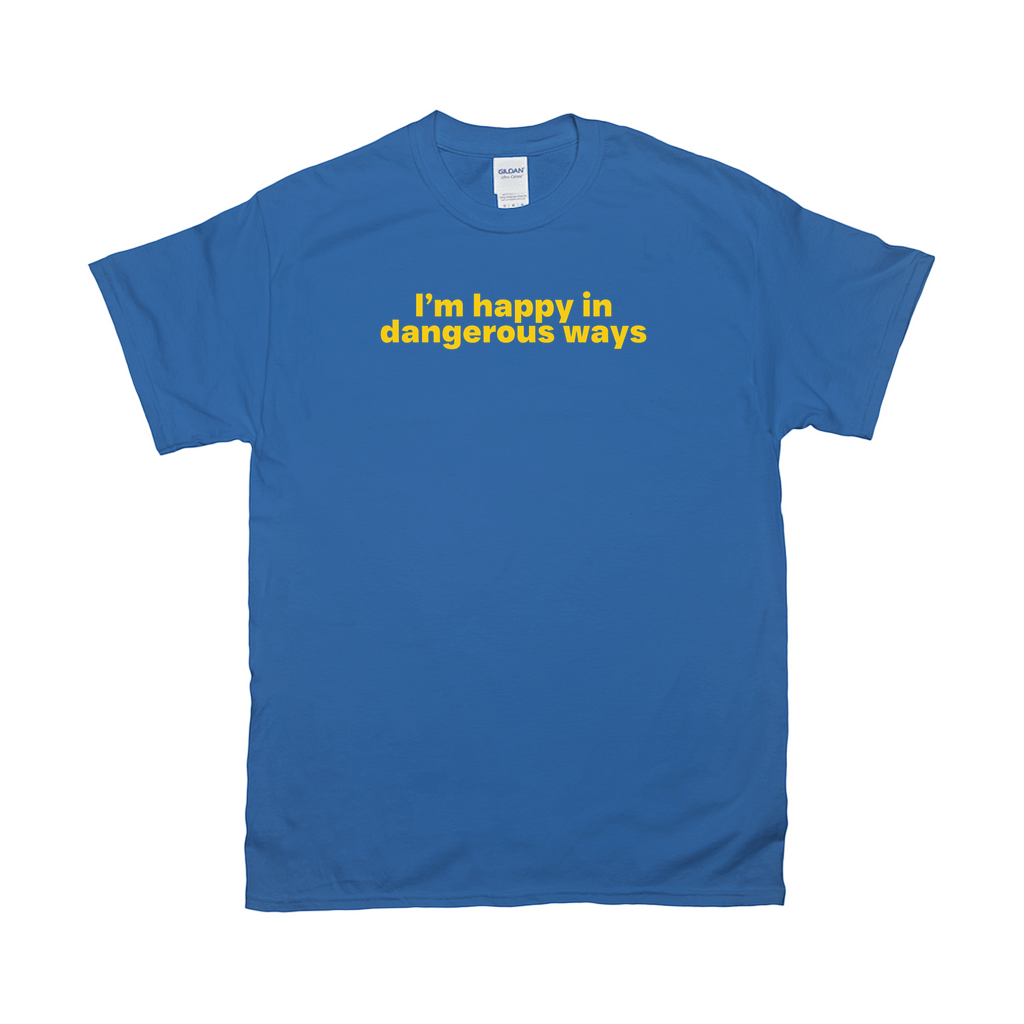 I'm happy in dangerous ways shirt