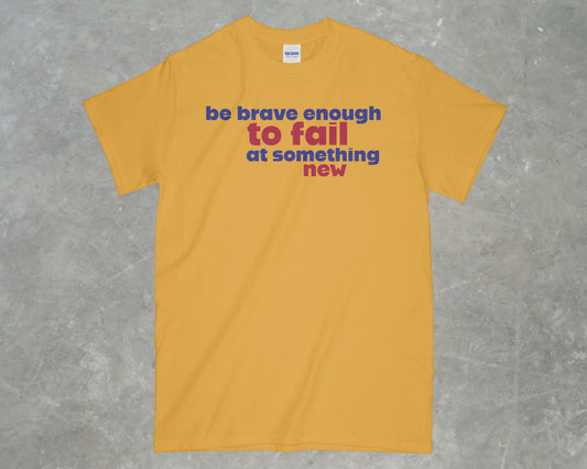 Be Brave Enough to Fail at Something New Shirt