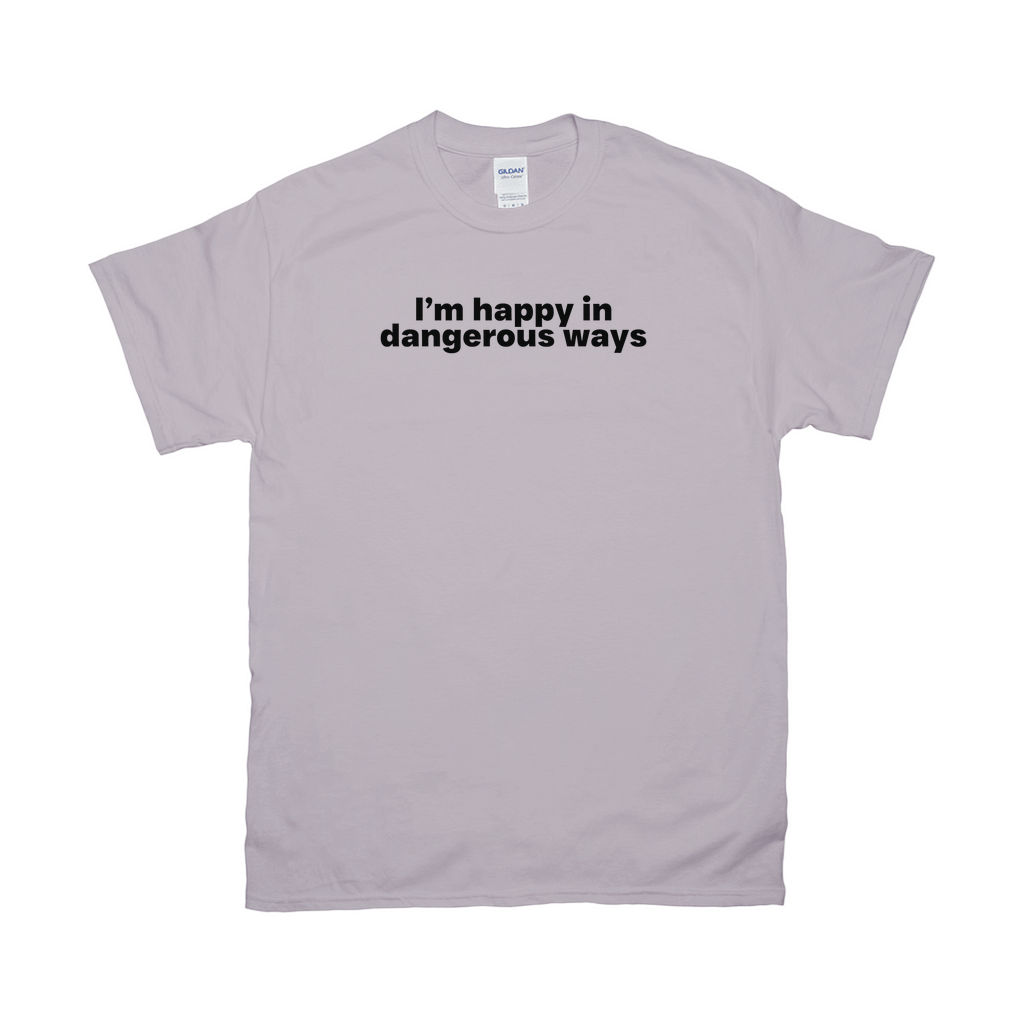 I'm happy in dangerous ways shirt