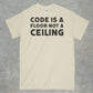 Code is a Floor, Not a Ceiling Shirt