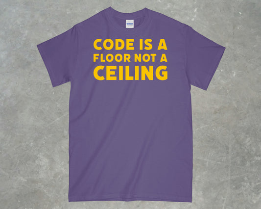 Code is a Floor, Not a Ceiling Shirt