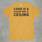 Code is a Floor, Not a Ceiling Shirt