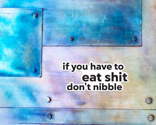 If you have to eat shit, don't nibble magnet