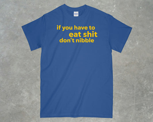 If you have to eat shit, don't nibble shirt