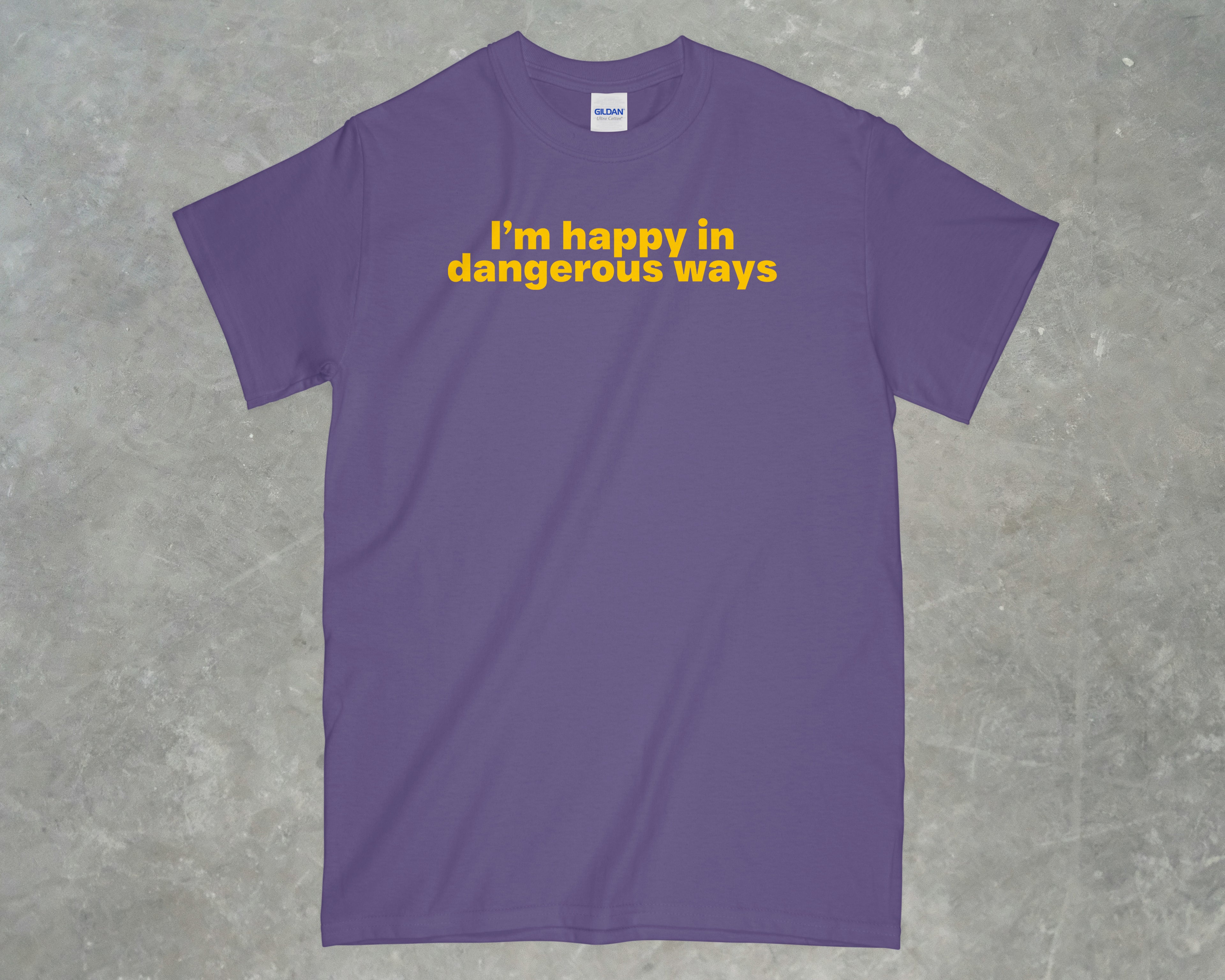 I'm happy in dangerous ways shirt