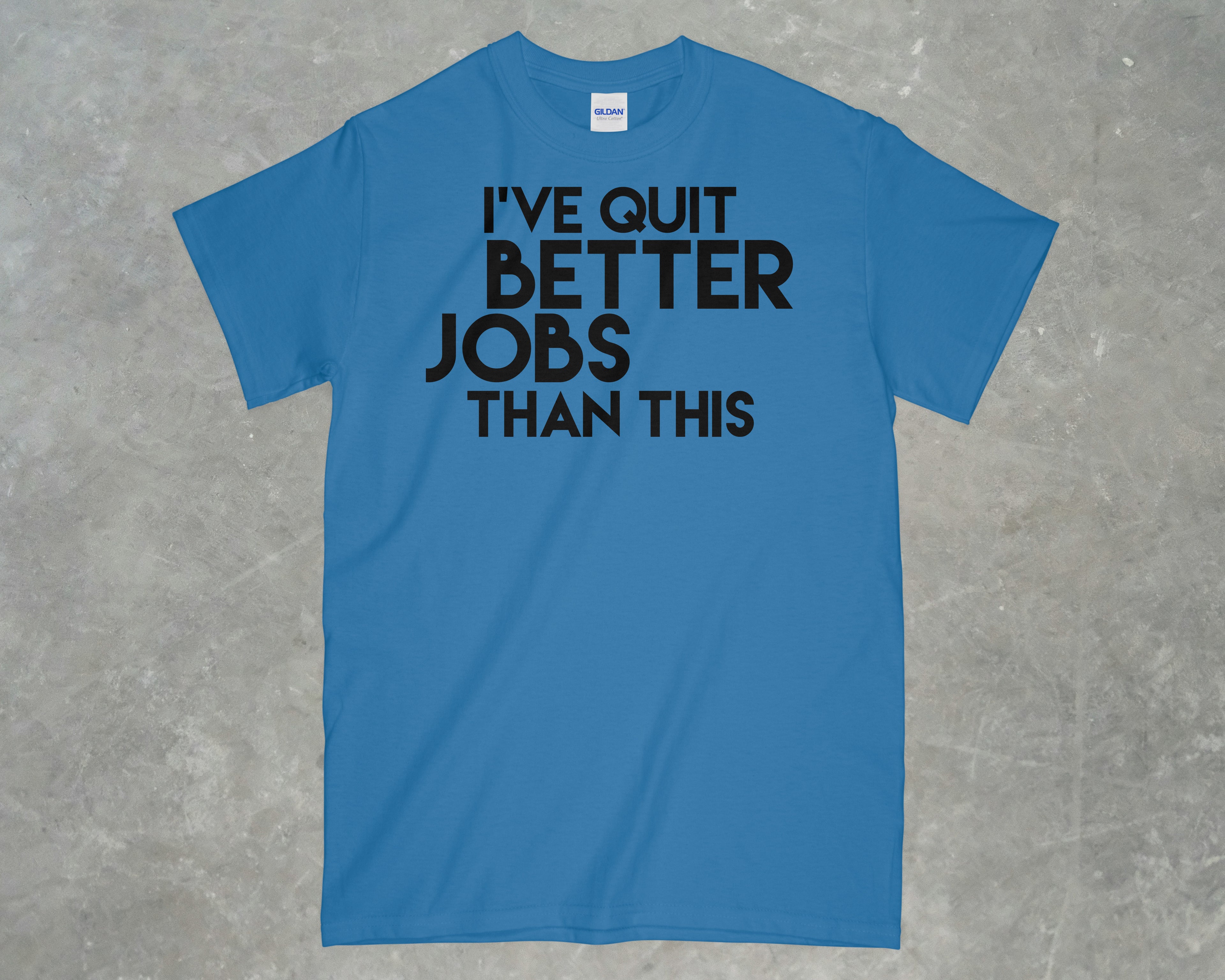 I've Quit Better Jobs Than This Shirt