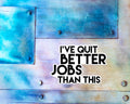 I've Quit Better Jobs Than This Magnet