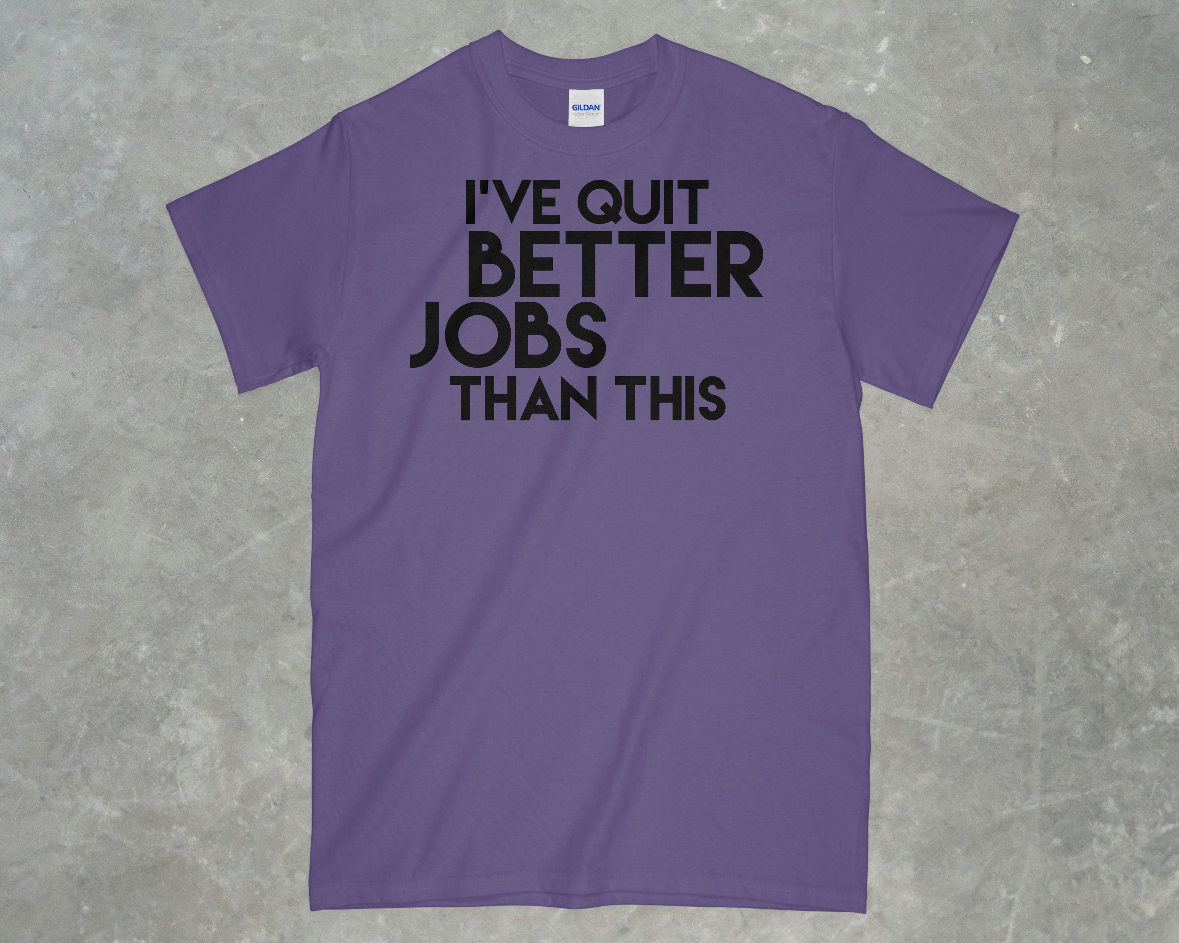I've Quit Better Jobs Than This Shirt