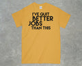 I've Quit Better Jobs Than This Shirt