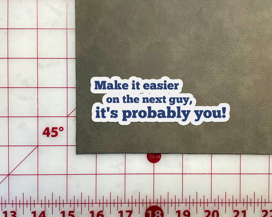 Make it Easier on the Next Guy, it's Probably You! Sticker