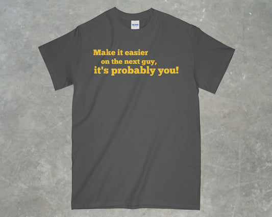 Make it Easier on the Next Guy, it's Probably You! Shirt