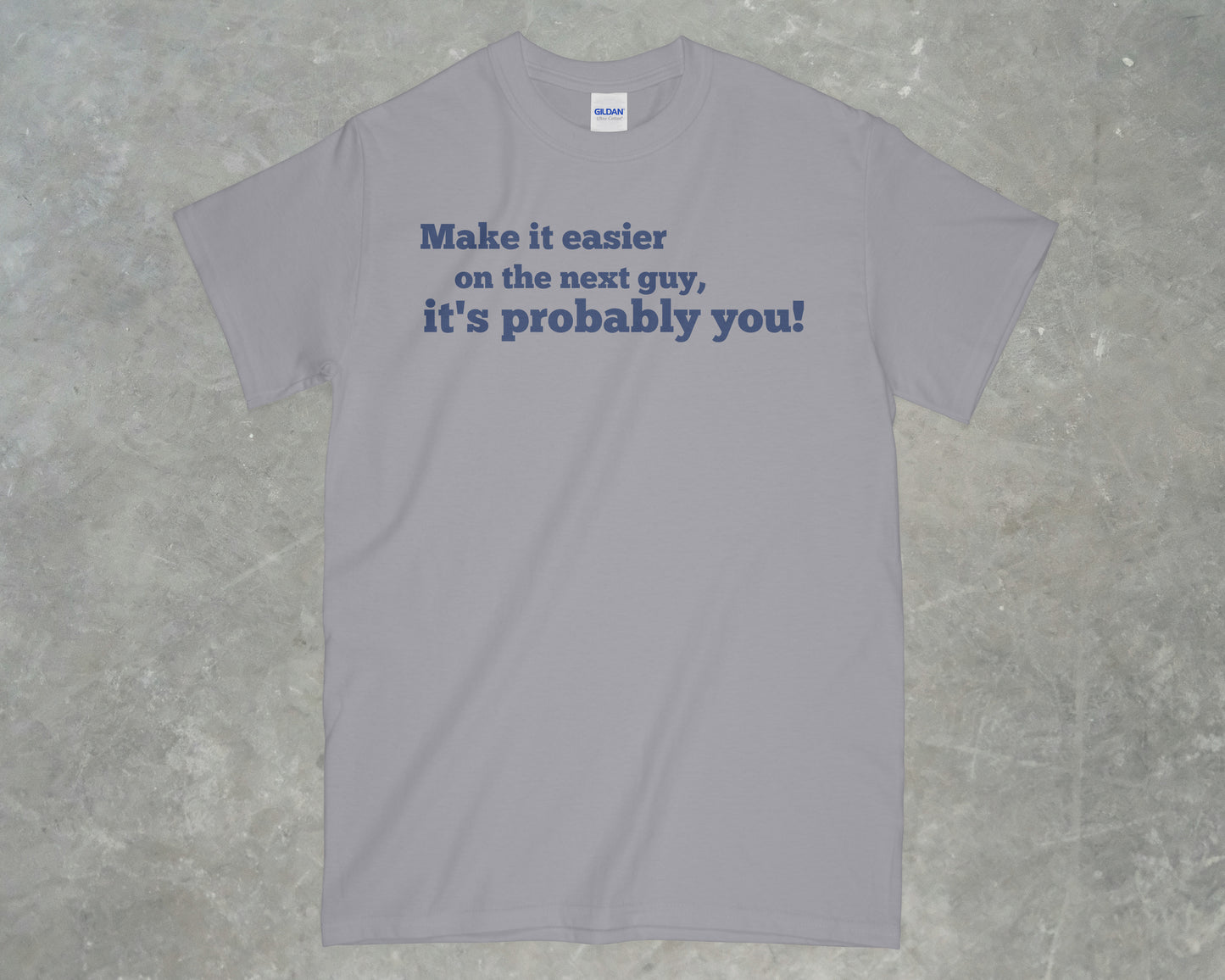 Make it Easier on the Next Guy, it's Probably You! Shirt