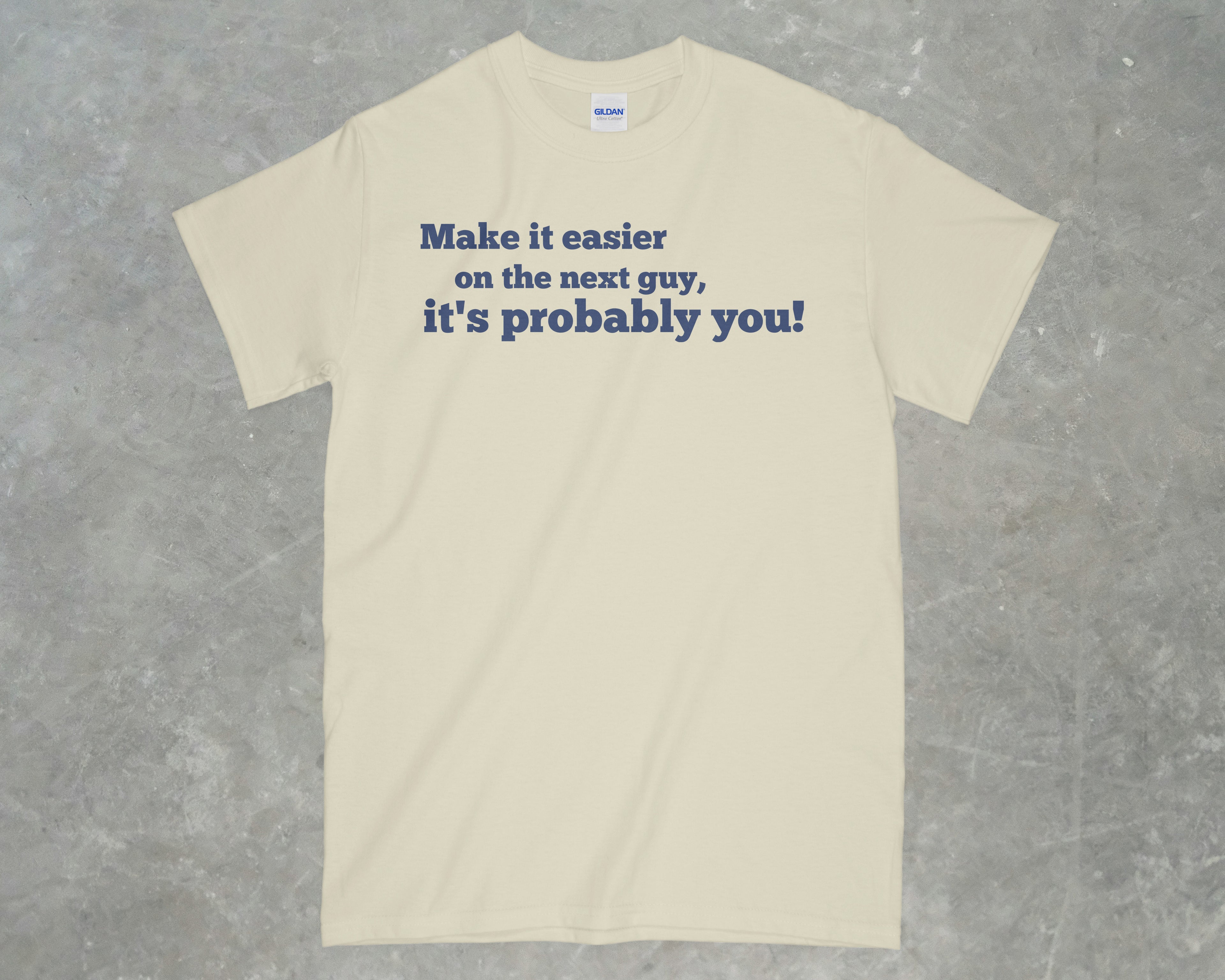 Make it Easier on the Next Guy, it's Probably You! Shirt