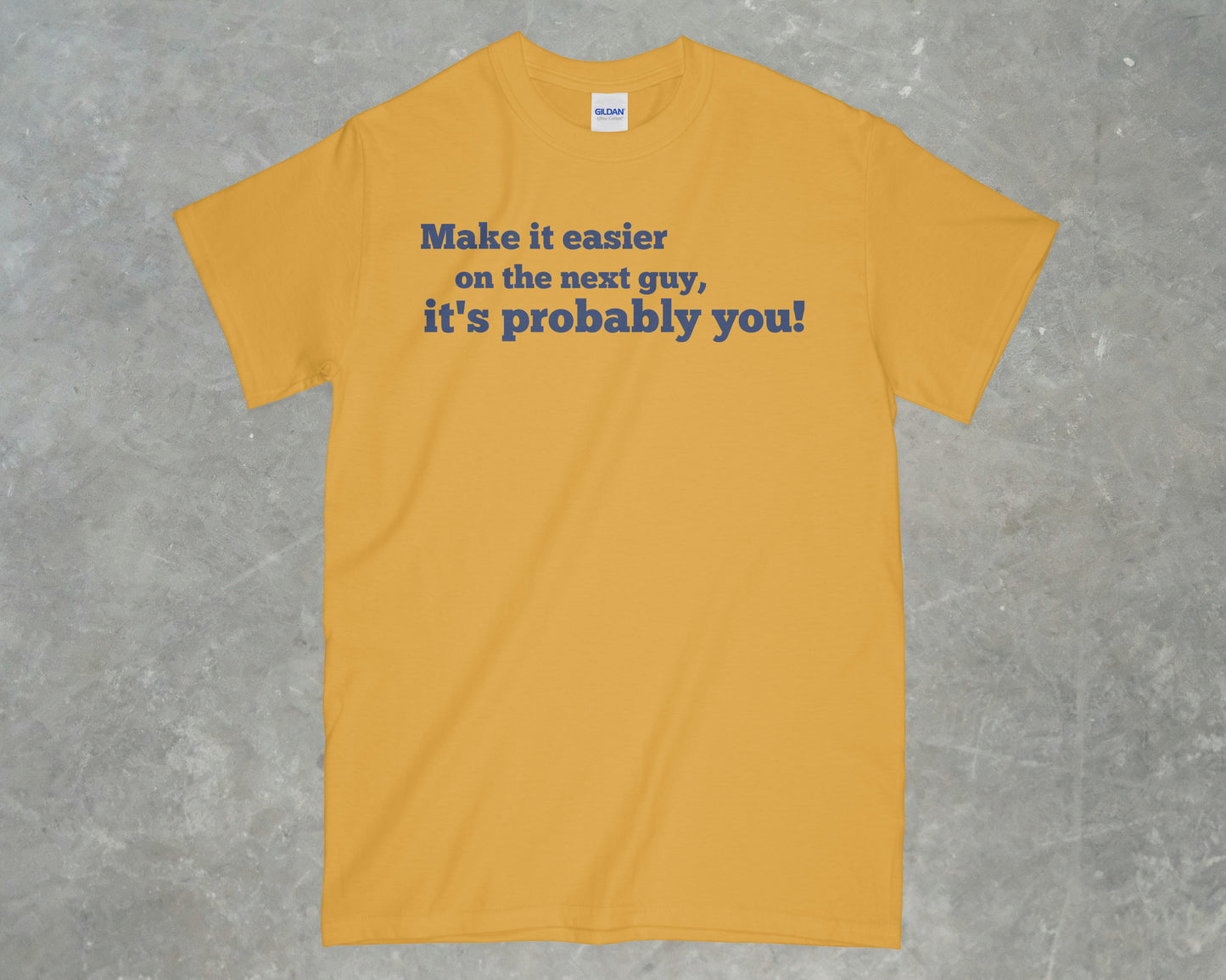 Make it Easier on the Next Guy, it's Probably You! Shirt