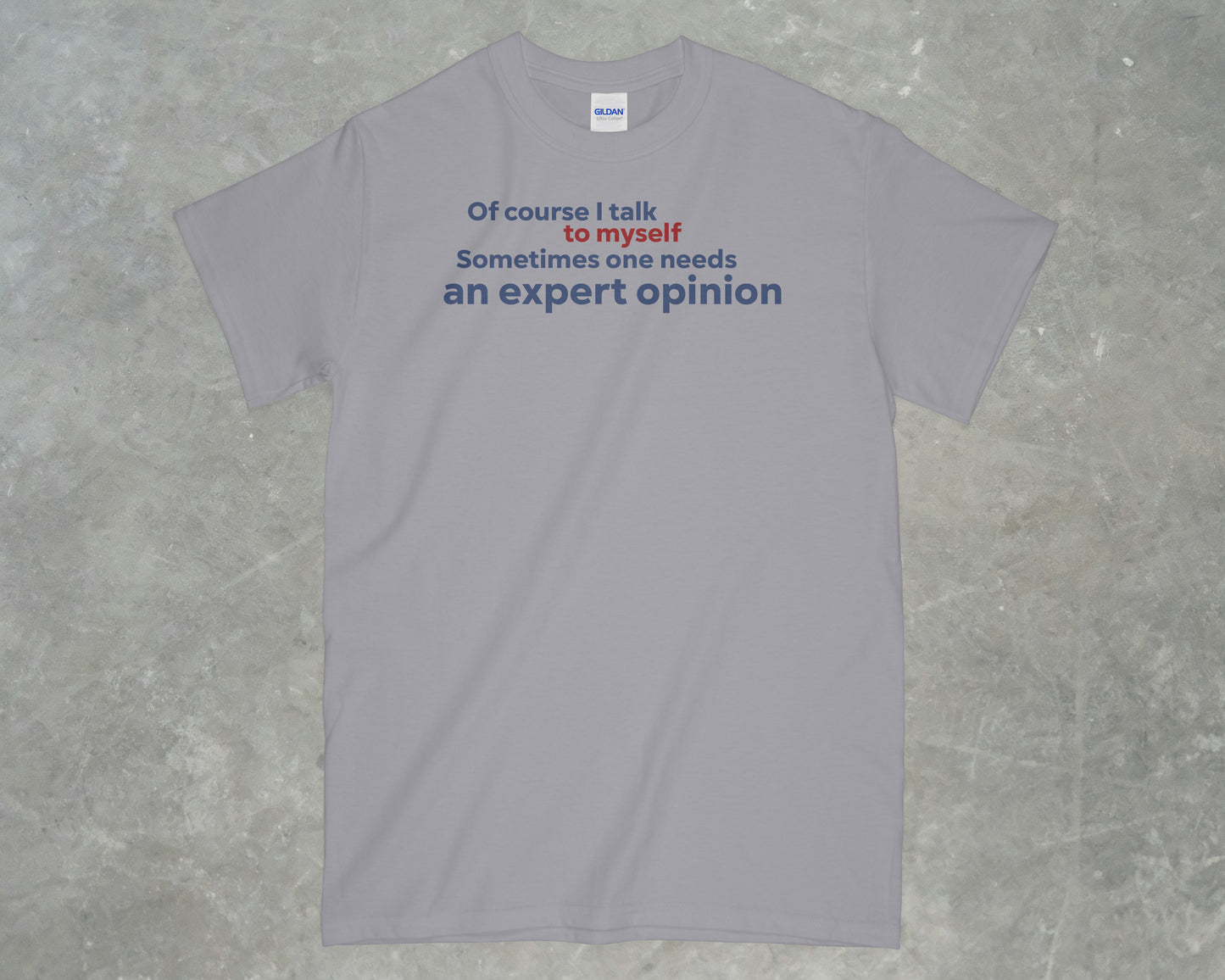 Of Course I Talk to Myself, Sometimes I need an Expert Opinion shirt