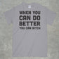 When you do better you can bitch shirt