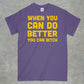 When you do better you can bitch shirt