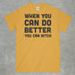 When you do better you can bitch shirt